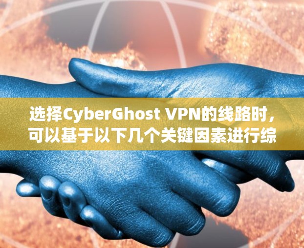 选择CyberGhost VPN的线路时,可以基于以下几个关键因素进行综合考虑