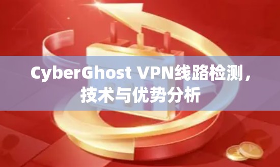 CyberGhost VPN线路检测,技术与优势分析
