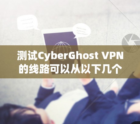 测试CyberGhost VPN的线路可以从以下几个方面进行,确保其稳定性和隐私保护能力