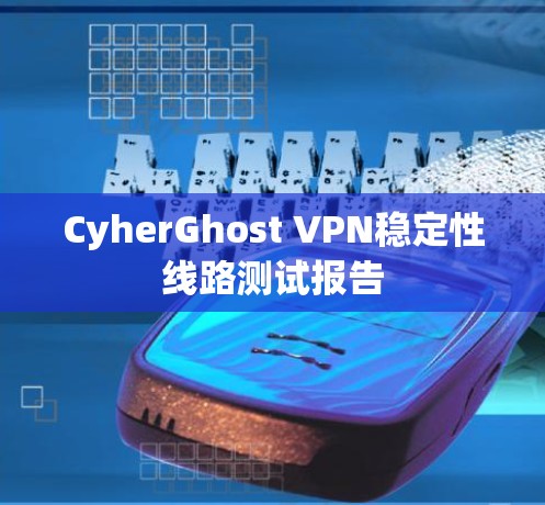 CyherGhost VPN稳定性线路测试报告