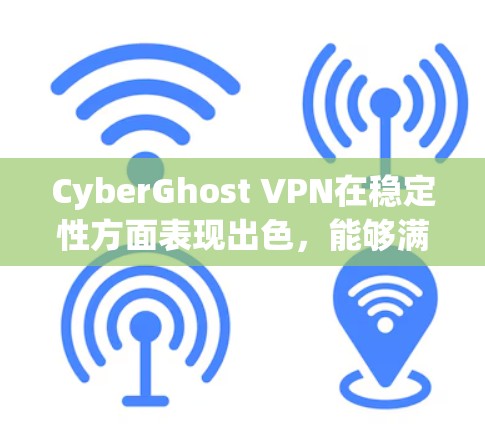 CyberGhost VPN在稳定性方面表现出色,能够满足大多数用户的需求。以下是对其稳定性的详细分析