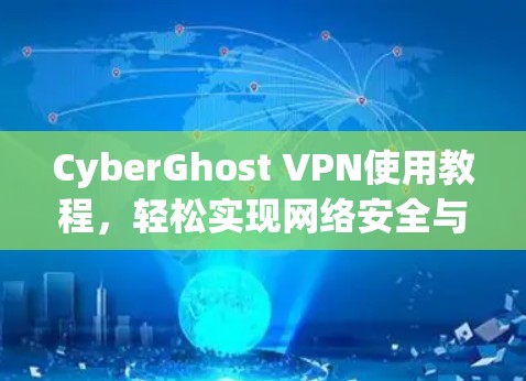 CyberGhost VPN使用教程,轻松实现网络安全与隐私保护