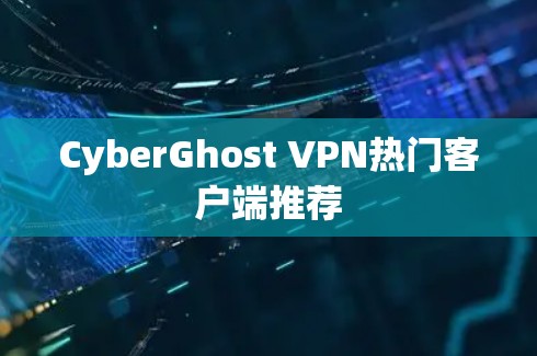 CyberGhost VPN热门客户端推荐