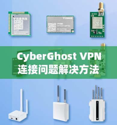 CyberGhost VPN连接问题解决方法大全