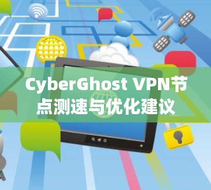 CyberGhost VPN节点测速与优化建议