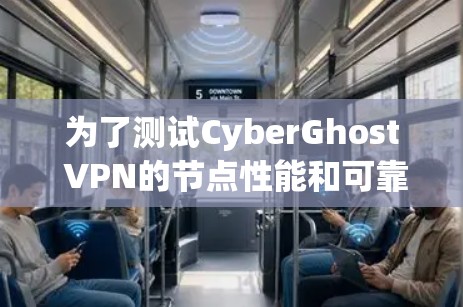 为了测试CyberGhost VPN的节点性能和可靠性,可以按照以下步骤进行