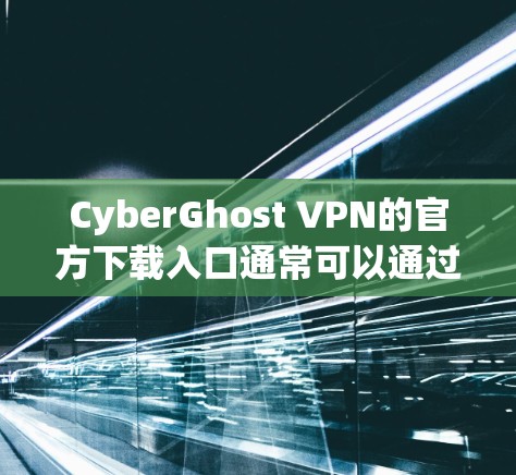 CyberGhost VPN的官方下载入口通常可以通过他们的官方网站找到。以下是常见的步骤和信息