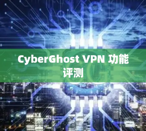 CyberGhost VPN 功能评测