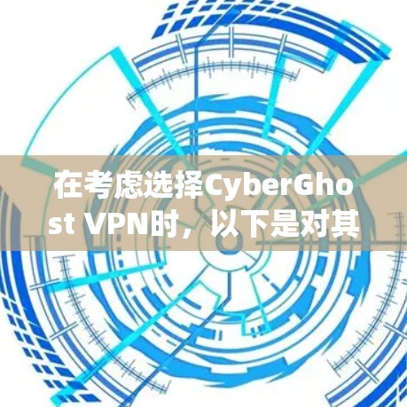 在考虑选择CyberGhost VPN时,以下是对其各方面的详细分析和建议