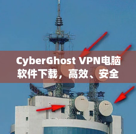CyberGhost VPN电脑软件下载,高效、安全的网络解决方案
