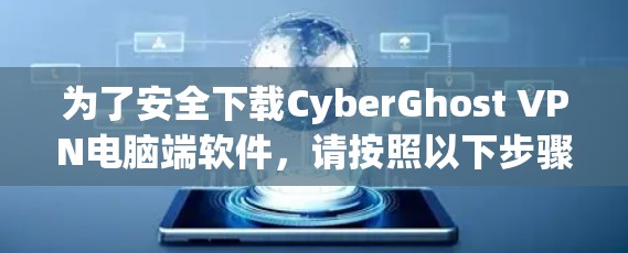 为了安全下载CyberGhost VPN电脑端软件,请按照以下步骤操作