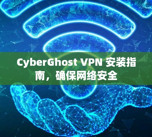 CyberGhost VPN 安装指南,确保网络安全