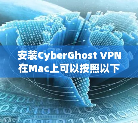 安装CyberGhost VPN在Mac上可以按照以下步骤进行