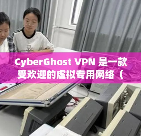 CyberGhost VPN 是一款受欢迎的虚拟专用网络(VPN)服务提供商,提供安全、高速的网络连接,保护用户隐私。以下是关于 CyberGhost VPN Windows 客户端的详细说明