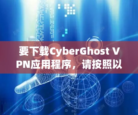 要下载CyberGhost VPN应用程序,请按照以下步骤操作
