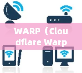 WARP(Cloudflare Warp)是一个由Cloudflare提供的高性能网络加速解决方案,旨在优化网站访问速度和性能。以下是使用WARP的基本步骤和方法