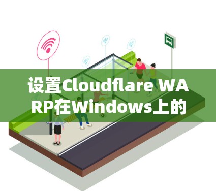 设置Cloudflare WARP在Windows上的网络加速,步骤如下