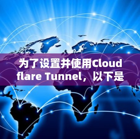 为了设置并使用Cloudflare Tunnel,以下是分步骤的指南
