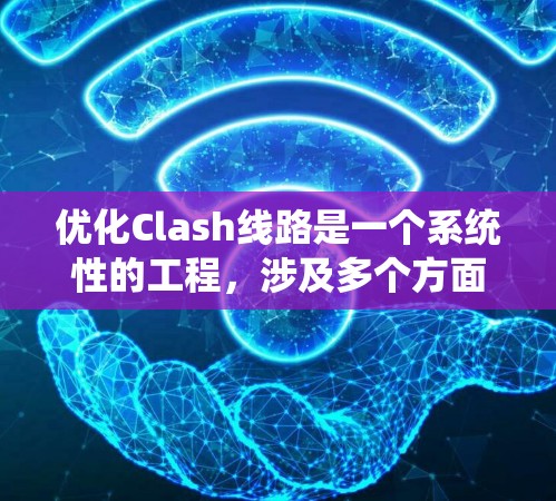 优化Clash线路是一个系统性的工程,涉及多个方面的调整和优化。以下是一个有条理的优化步骤指南,帮助您提升游戏性能和用户体验