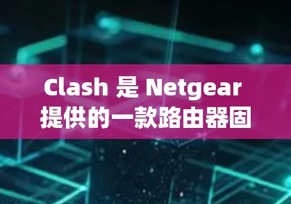 Clash 是 Netgear 提供的一款路由器固件,用于防止网络中的数据泄露和未经授权的访问。优化 Clash 线路的目标是提高网络性能、稳定性和安全性。以下是一些可能的优化方案
