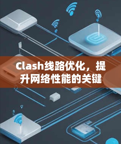 Clash线路优化,提升网络性能的关键策略