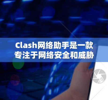 Clash网络助手是一款专注于网络安全和威胁检测的工具,旨在帮助用户实时监控和应对网络安全威胁。以下是Clash网络助手的详细介绍