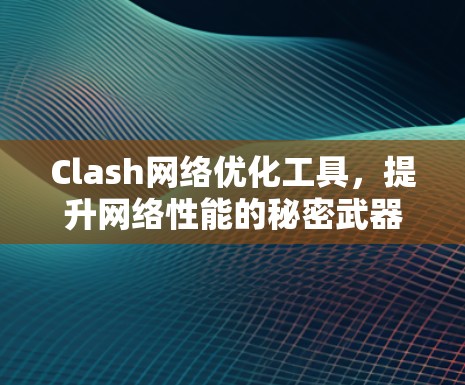 Clash网络优化工具,提升网络性能的秘密武器