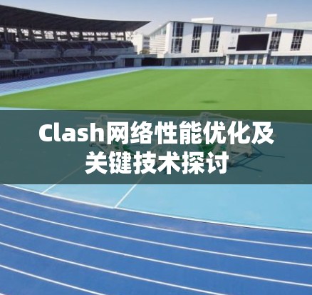 Clash网络性能优化及关键技术探讨