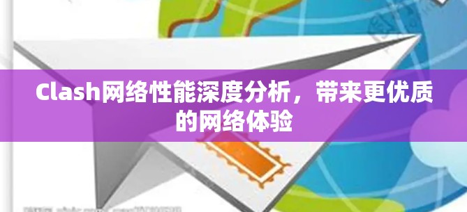 Clash网络性能深度分析,带来更优质的网络体验