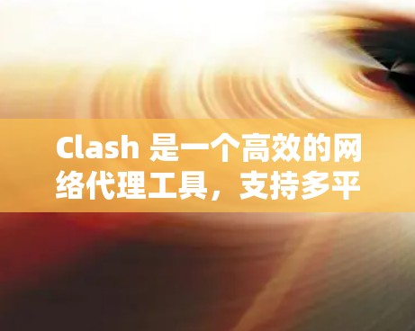 Clash 是一个高效的网络代理工具,支持多平台(如 Windows、macOS、iOS 等)以下是 Clash 网络设置的常见方法和步骤