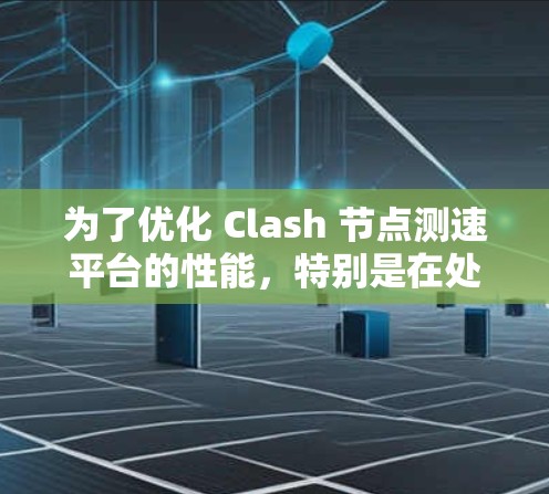 为了优化 Clash 节点测速平台的性能,特别是在处理大量测试任务时,延迟和吞吐量不稳定的问题,可以按照以下步骤进行