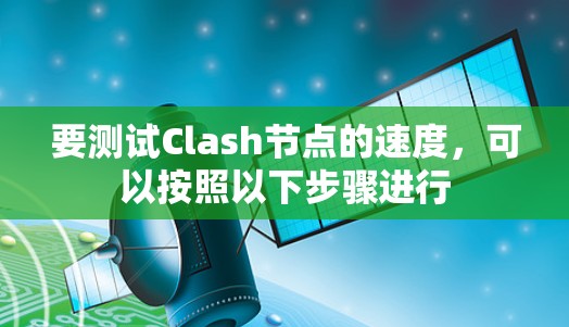 要测试Clash节点的速度,可以按照以下步骤进行
