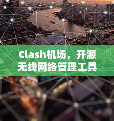 Clash机场,开源无线网络管理工具的优势与应用
