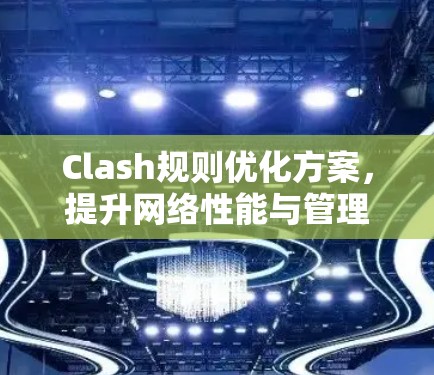 Clash规则优化方案,提升网络性能与管理效率