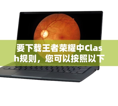 要下载王者荣耀中Clash规则,您可以按照以下步骤操作