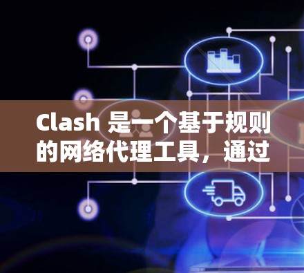 Clash 是一个基于规则的网络代理工具,通过配置规则可以实现网络流量的过滤、重写、替换等功能。以下是一些 Clash 规则配置技巧,帮助你更高效地管理网络流量
