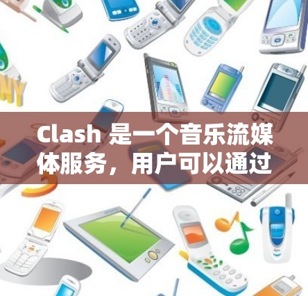 Clash 是一个音乐流媒体服务,用户可以通过以下步骤获取订阅