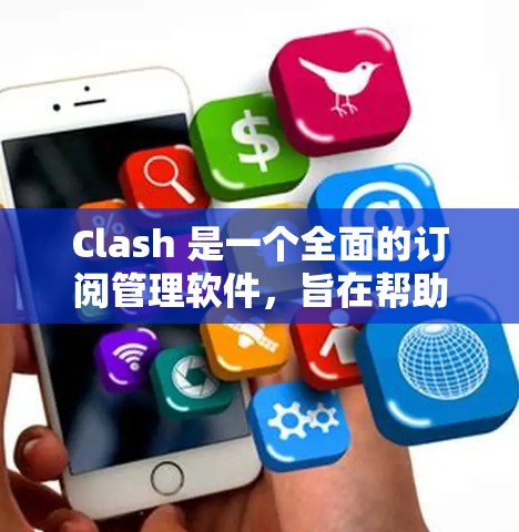 Clash 是一个全面的订阅管理软件,旨在帮助用户更高效地管理多种订阅服务。以下是使用Clash的分步指南