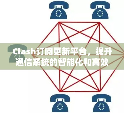 Clash订阅更新平台,提升通信系统的智能化和高效性