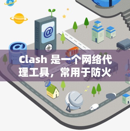 Clash 是一个网络代理工具,常用于防火墙和网络访问控制,特别是在中国大陆使用广泛。以下是帮助您下载Clash代理软件的步骤和建议