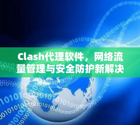 Clash代理软件,网络流量管理与安全防护新解决方案