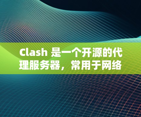 Clash 是一个开源的代理服务器,常用于网络代理和负载均衡。要测试 Clash 代理的连接,可以按照以下步骤进行