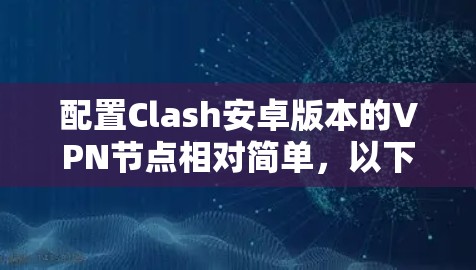 配置Clash安卓版本的VPN节点相对简单,以下是一步步的教程